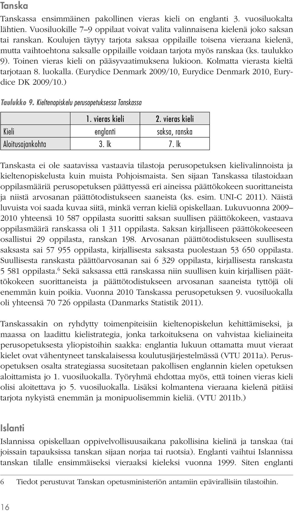 Toinen vieras kieli on pääsyvaatimuksena lukioon. Kolmatta vierasta kieltä tarjotaan 8. luokalla. (Eurydice Denmark 2009/10, Eurydice Denmark 2010, Eurydice DK 2009/10.) Taulukko 9.