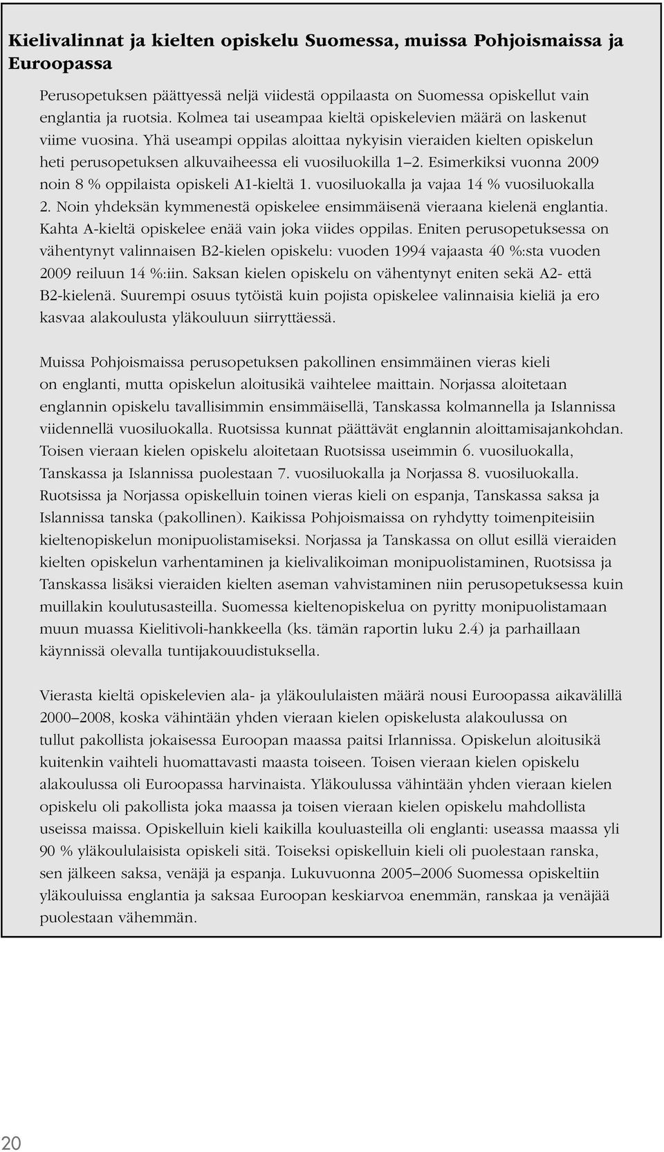 Esimerkiksi vuonna 2009 noin 8 % oppilaista opiskeli A1-kieltä 1. vuosiluokalla ja vajaa 14 % vuosiluokalla 2. Noin yhdeksän kymmenestä opiskelee ensimmäisenä vieraana kielenä englantia.