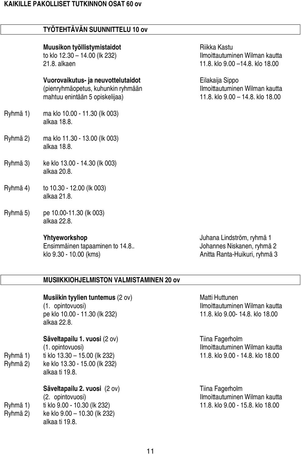 30-13.00 (lk 003) alkaa 18.8. Ryhmä 3) ke klo 13.00-14.30 (lk 003) alkaa 20.8. Ryhmä 4) to 10.30-12.00 (lk 003) alkaa 21.8. Ryhmä 5) pe 10.00-11.30 (lk 003) alkaa 22.8. Yhtyeworkshop Juhana Lindström, ryhmä 1 Ensimmäinen tapaaminen to 14.