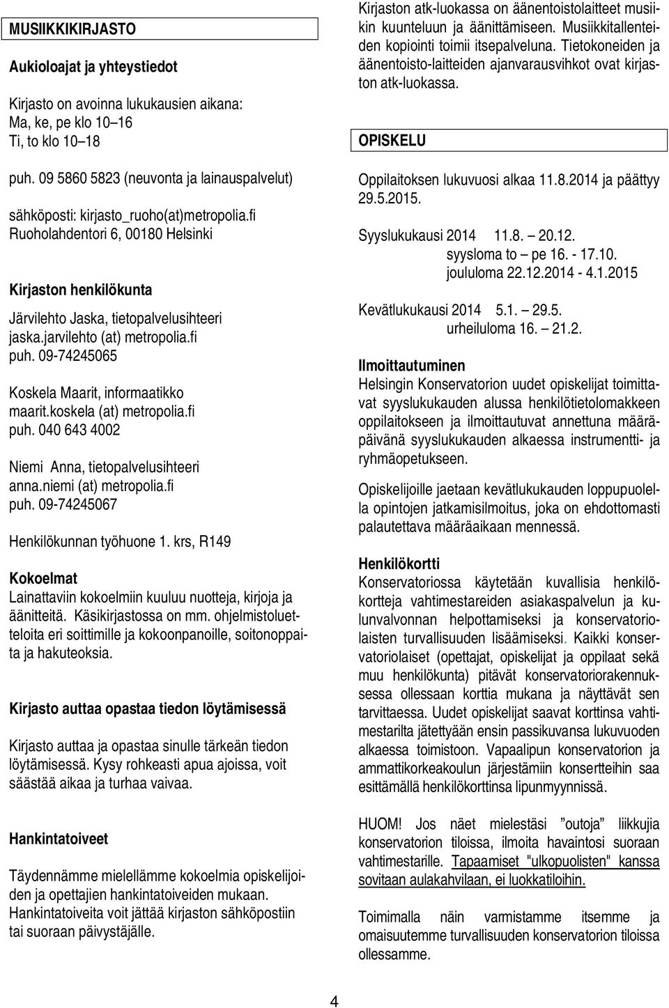 jarvilehto (at) metropolia.fi puh. 09-74245065 Koskela Maarit, informaatikko maarit.koskela (at) metropolia.fi puh. 040 643 4002 Niemi Anna, tietopalvelusihteeri anna.niemi (at) metropolia.fi puh. 09-74245067 Henkilökunnan työhuone 1.
