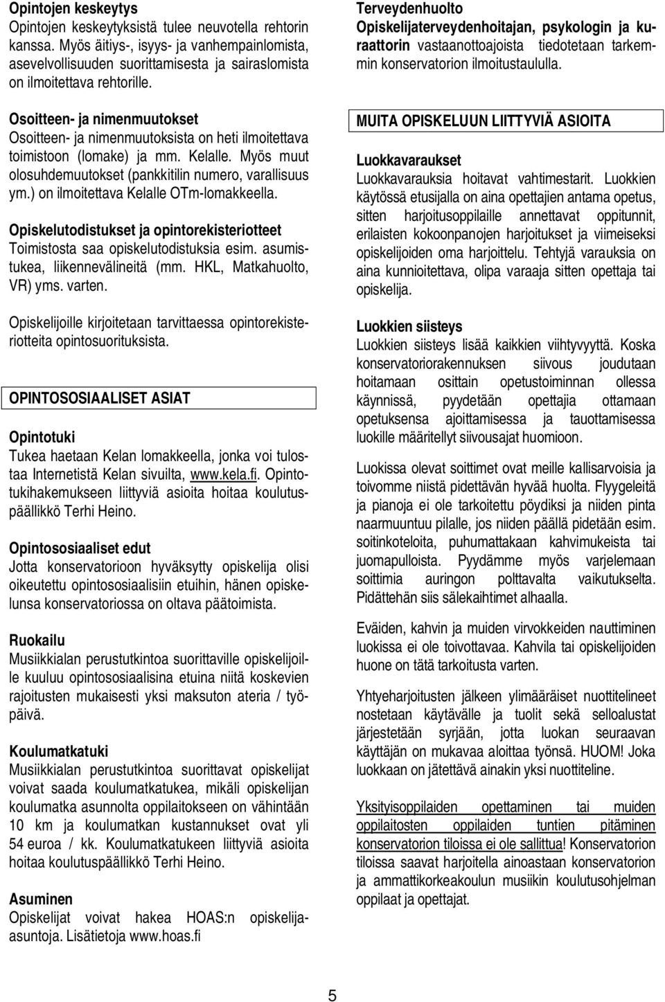 ) on ilmoitettava Kelalle OTm-lomakkeella. Opiskelutodistukset ja opintorekisteriotteet Toimistosta saa opiskelutodistuksia esim. asumistukea, liikennevälineitä (mm. HKL, Matkahuolto, VR) yms. varten.