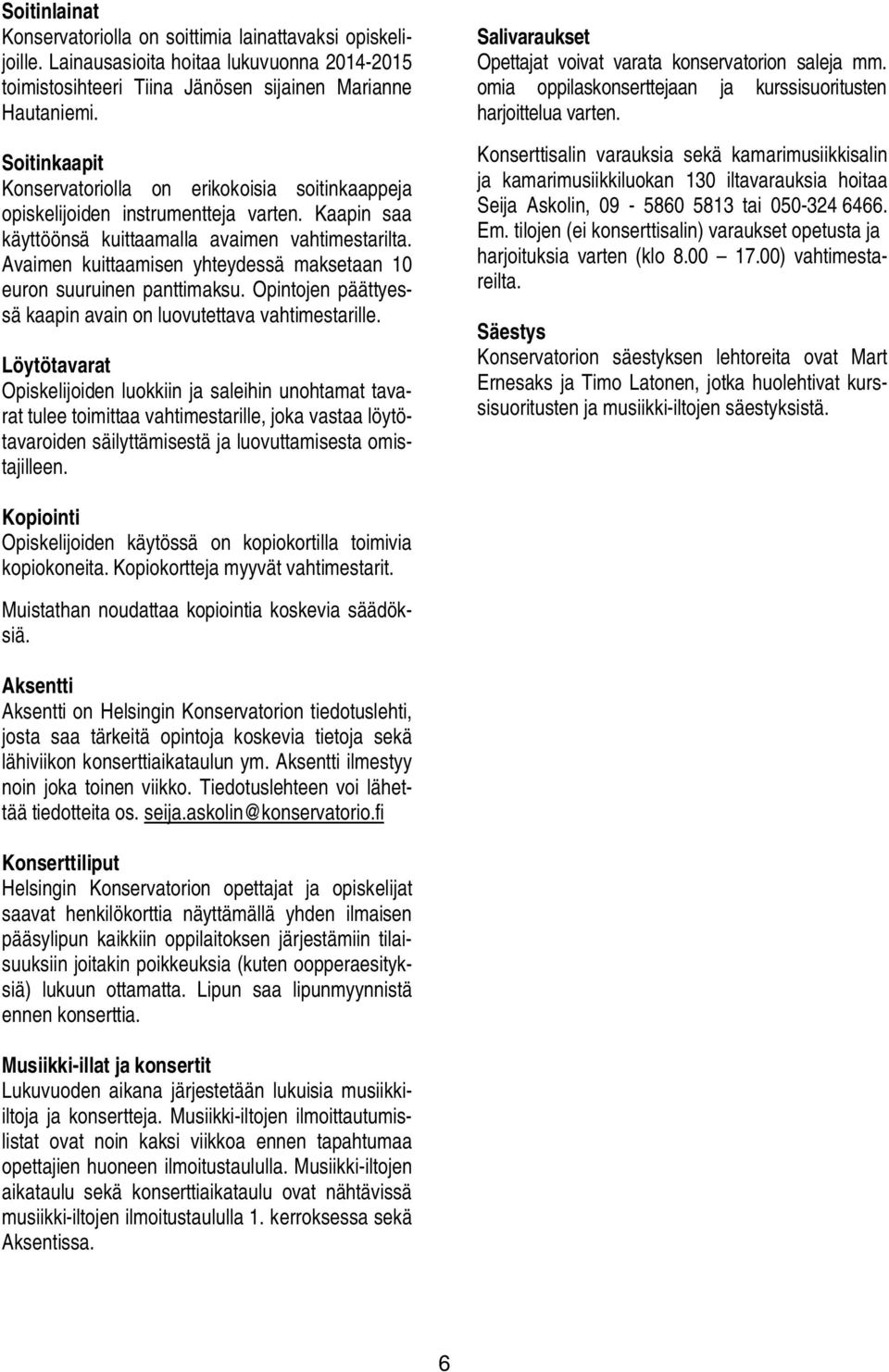 Avaimen kuittaamisen yhteydessä maksetaan 10 euron suuruinen panttimaksu. Opintojen päättyessä kaapin avain on luovutettava vahtimestarille.