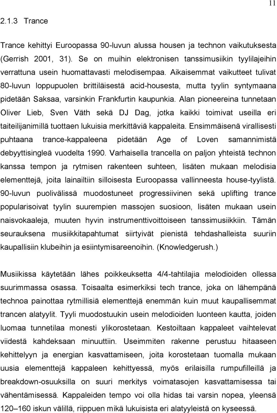 Aikaisemmat vaikutteet tulivat 80-luvun loppupuolen brittiläisestä acid-housesta, mutta tyylin syntymaana pidetään Saksaa, varsinkin Frankfurtin kaupunkia.