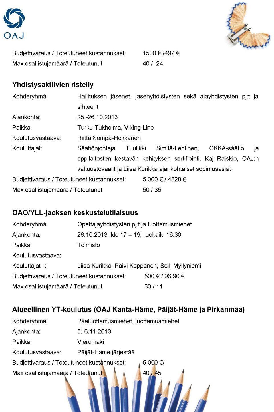 2013 Turku-Tukholma, Viking Line Koulutusvastaava: Riitta Sompa-Hokkanen Säätiönjohtaja Tuulikki Similä-Lehtinen, OKKA-säätiö ja oppilaitosten kestävän kehityksen sertifiointi.