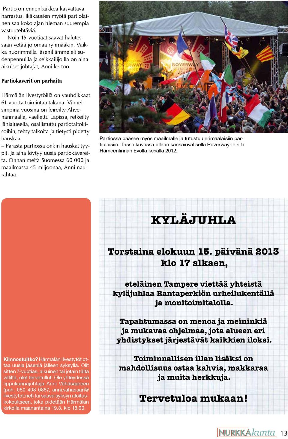 Viimeisimpinä vuosina on leireilty Ahvenanmaalla, vaellettu Lapissa, retkeilty lähialueella, osallistuttu partiotaitokisoihin, tehty talkoita ja tietysti pidetty hauskaa.