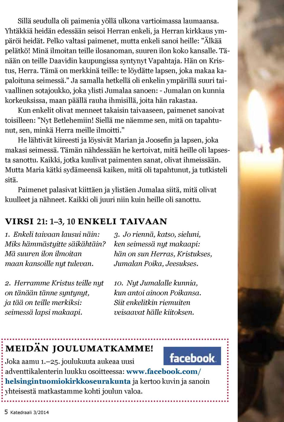 Hän on Kristus, Herra. Tämä on merkkinä teille: te löydätte lapsen, joka makaa kapaloituna seimessä.