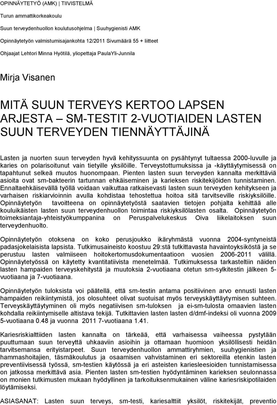 kehityssuunta on pysähtynyt tultaessa 2000-luvulle ja karies on polarisoitunut vain tietyille yksilöille. Terveystottumuksissa ja -käyttäytymisessä on tapahtunut selkeä muutos huonompaan.