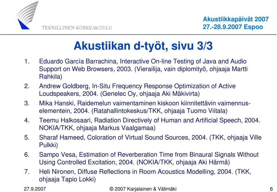 Mika Hanski, Raidemelun vaimentaminen kiskoon kiinnitettävin vaimennuselementein, 2004. (Ratahallintokeskus/TKK, ohjaaja Tuomo Viitala) 4.