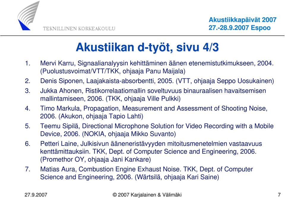 (TKK, ohjaaja Ville Pulkki) 4. Timo Markula, Propagation, Measurement and Assessment of Shooting Noise, 2006. (Akukon, ohjaaja Tapio Lahti) 5.