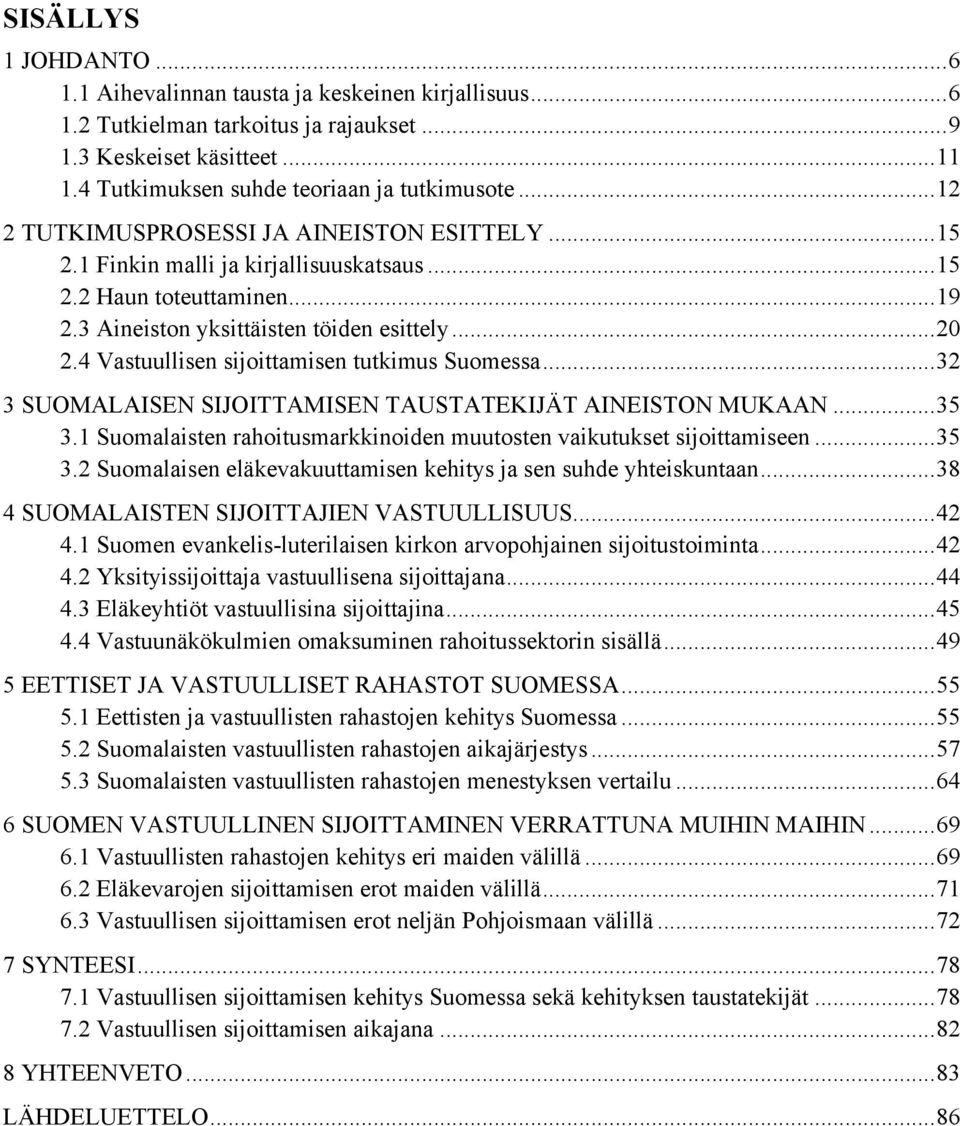 4 Vastuullisen sijoittamisen tutkimus Suomessa... 32 3 SUOMALAISEN SIJOITTAMISEN TAUSTATEKIJÄT AINEISTON MUKAAN... 35 3.1 Suomalaisten rahoitusmarkkinoiden muutosten vaikutukset sijoittamiseen... 35 3.2 Suomalaisen eläkevakuuttamisen kehitys ja sen suhde yhteiskuntaan.