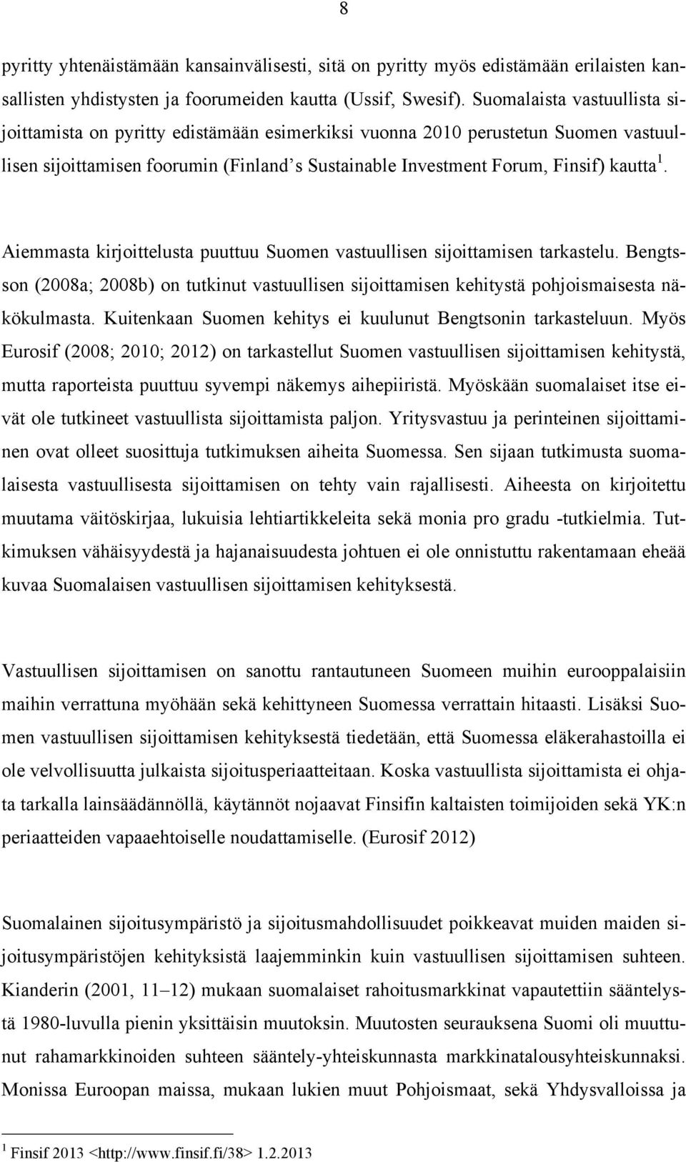 Aiemmasta kirjoittelusta puuttuu Suomen vastuullisen sijoittamisen tarkastelu. Bengtsson (2008a; 2008b) on tutkinut vastuullisen sijoittamisen kehitystä pohjoismaisesta näkökulmasta.
