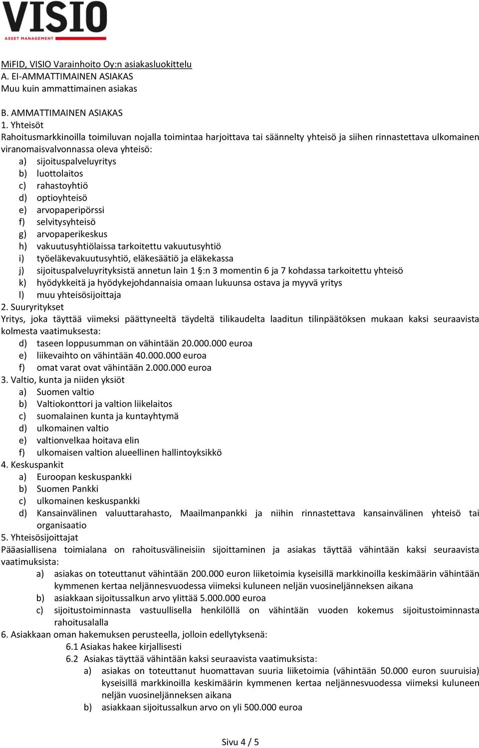 luottolaitos c) rahastoyhtiö d) optioyhteisö e) arvopaperipörssi f) selvitysyhteisö g) arvopaperikeskus h) vakuutusyhtiölaissa tarkoitettu vakuutusyhtiö i) työeläkevakuutusyhtiö, eläkesäätiö ja