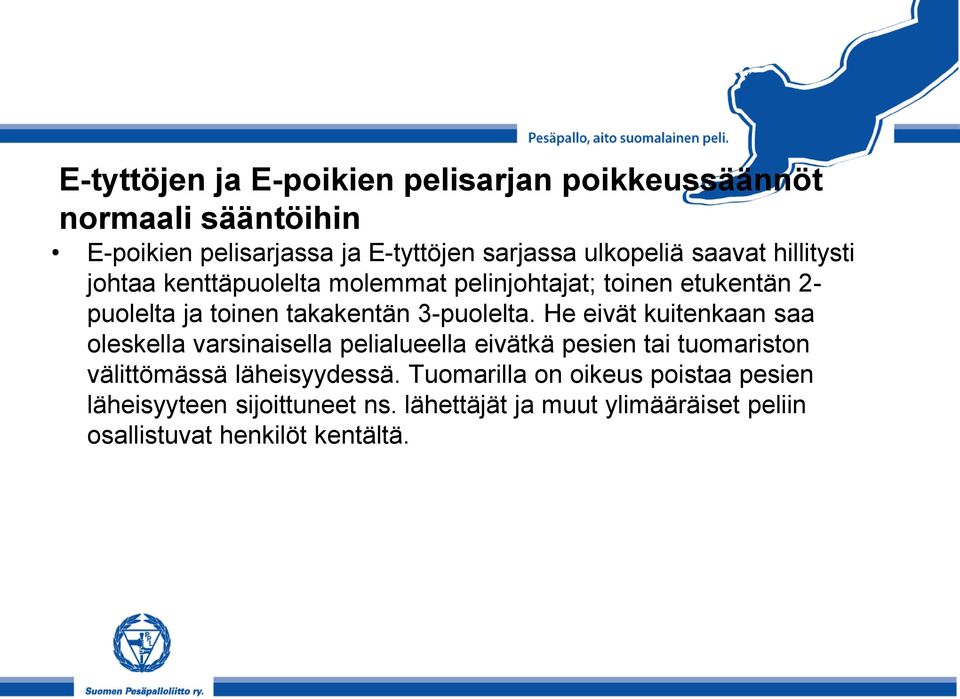 He eivät kuitenkaan saa oleskella varsinaisella pelialueella eivätkä pesien tai tuomariston välittömässä läheisyydessä.