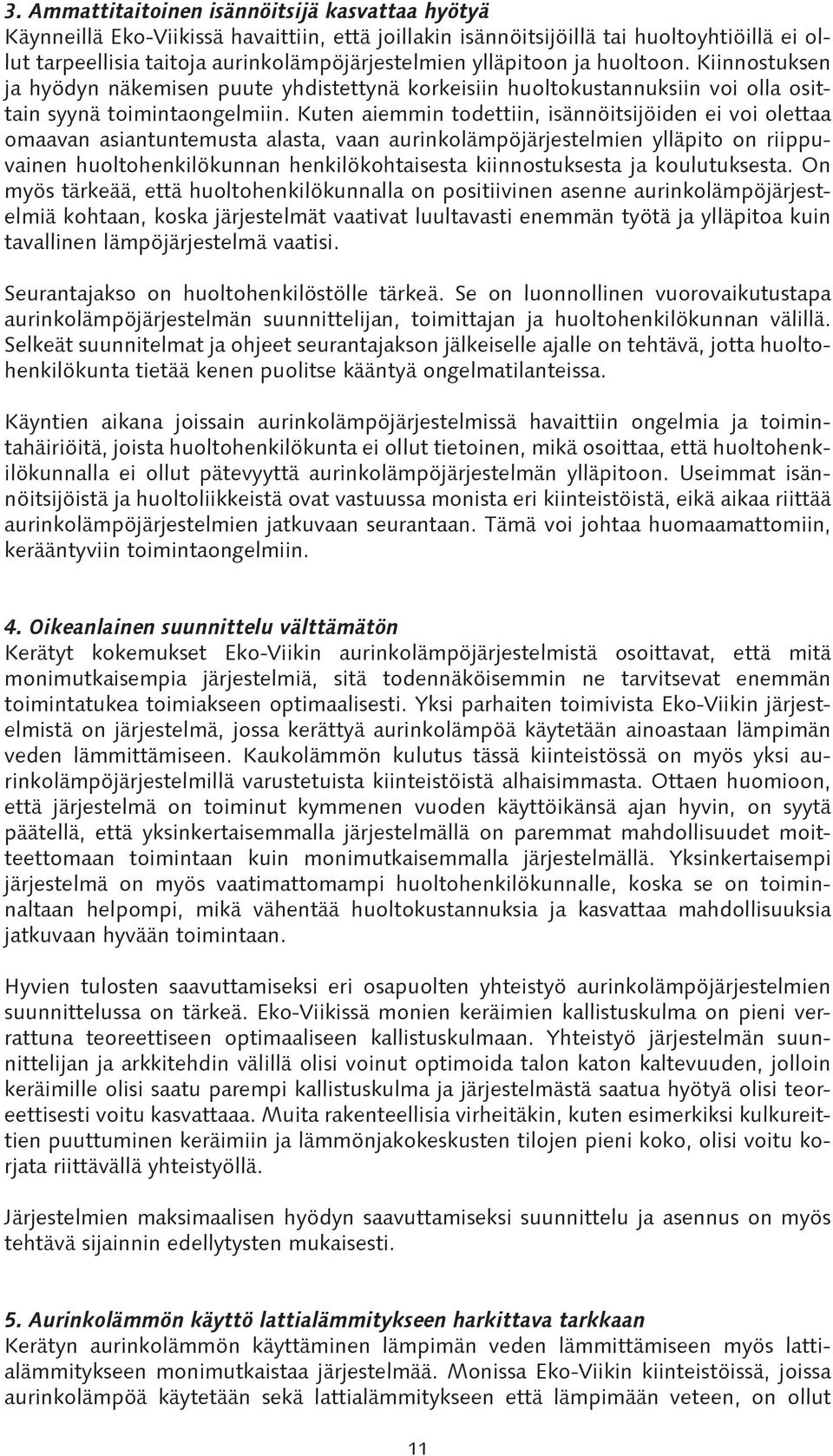 Kuten aiemmin todettiin, isännöitsijöiden ei voi olettaa omaavan asiantuntemusta alasta, vaan aurinkolämpöjärjestelmien ylläpito on riippuvainen huoltohenkilökunnan henkilökohtaisesta kiinnostuksesta