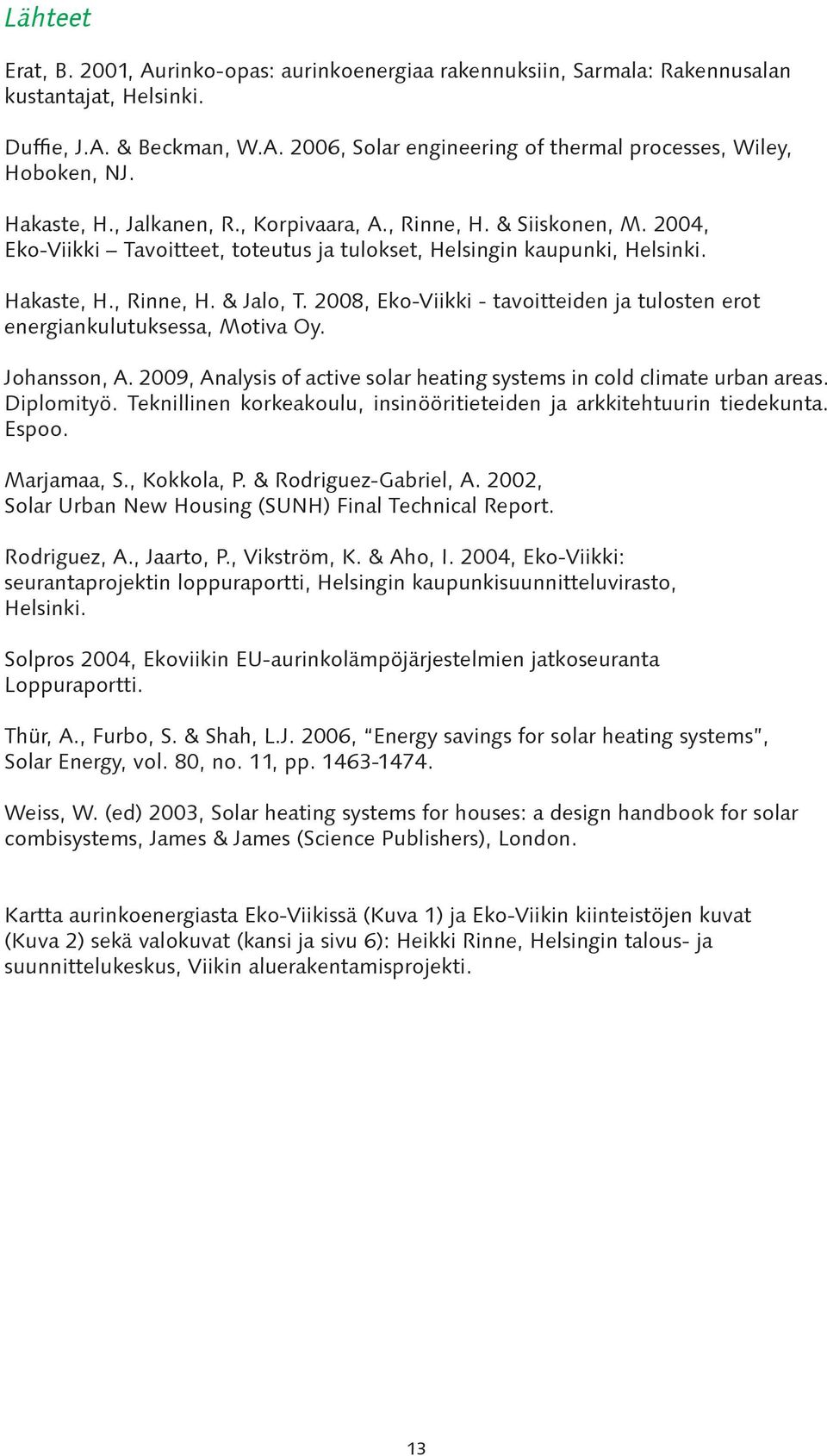 2008, Eko-Viikki - tavoitteiden ja tulosten erot energiankulutuksessa, Motiva Oy. Johansson, A. 2009, Analysis of active solar heating systems in cold climate urban areas. Diplomityö.