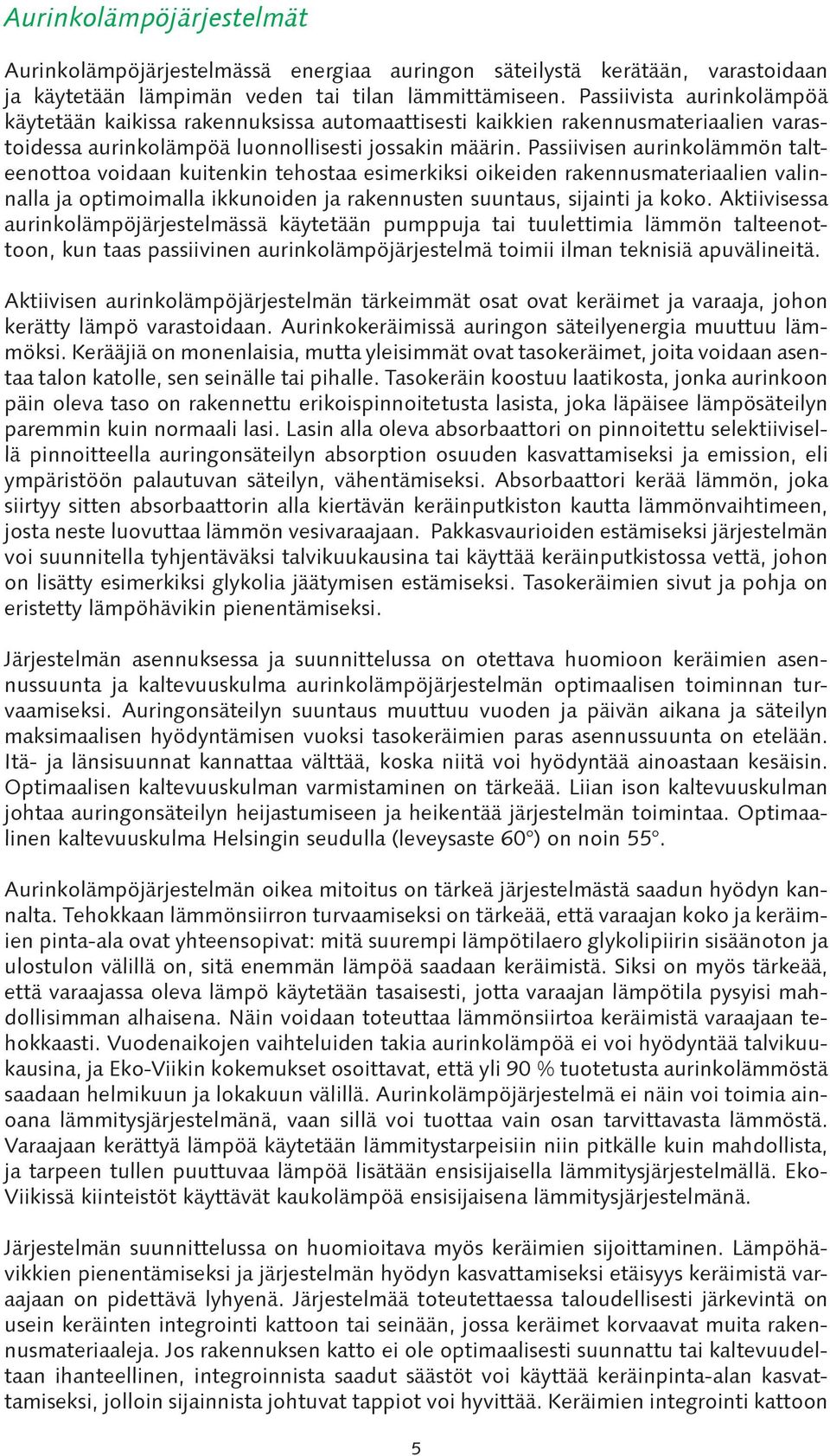 Passiivisen aurinkolämmön talteenottoa voidaan kuitenkin tehostaa esimerkiksi oikeiden rakennusmateriaalien valinnalla ja optimoimalla ikkunoiden ja rakennusten suuntaus, sijainti ja koko.