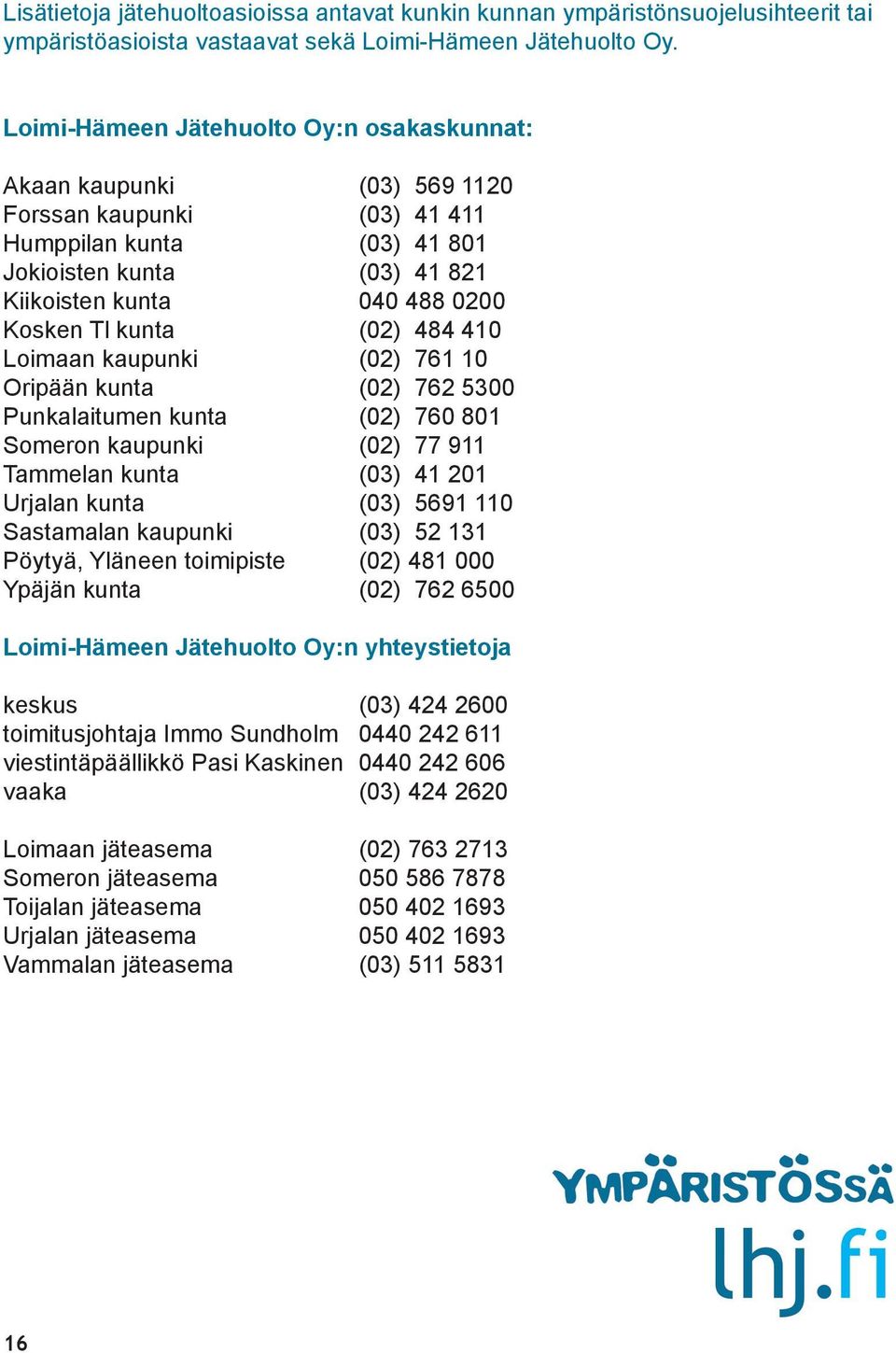 kunta (02) 484 410 Loimaan kaupunki (02) 761 10 Oripään kunta (02) 762 5300 Punkalaitumen kunta (02) 760 801 Someron kaupunki (02) 77 911 Tammelan kunta (03) 41 201 Urjalan kunta (03) 5691 110