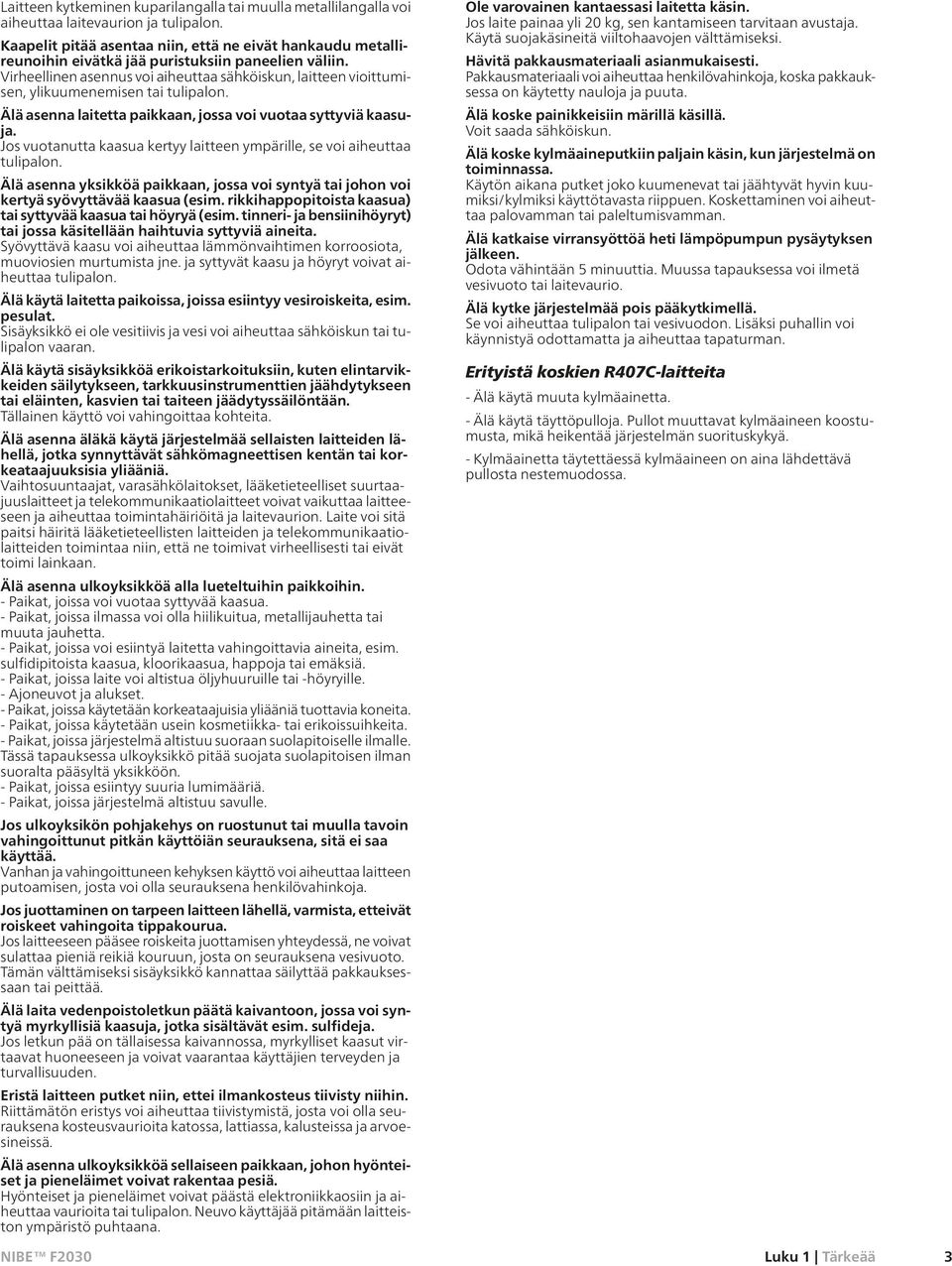Virheellinen asennus voi aiheuttaa sähköiskun, laitteen vioittumisen, ylikuumenemisen tai tulipalon. Älä asenna laitetta paikkaan, jossa voi vuotaa syttyviä kaasuja.