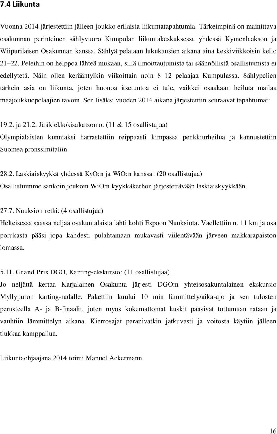 Sählyä pelataan lukukausien aikana aina keskiviikkoisin kello 21 22. Peleihin on helppoa lähteä mukaan, sillä ilmoittautumista tai säännöllistä osallistumista ei edellytetä.