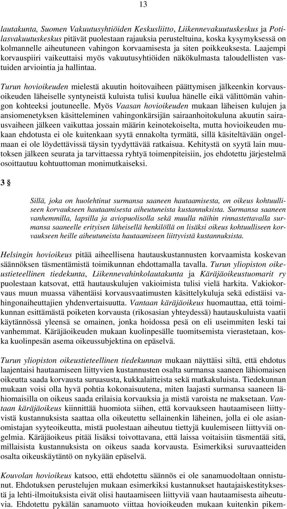 Turun hovioikeuden mielestä akuutin hoitovaiheen päättymisen jälkeenkin korvausoikeuden läheiselle syntyneistä kuluista tulisi kuulua hänelle eikä välittömän vahingon kohteeksi joutuneelle.