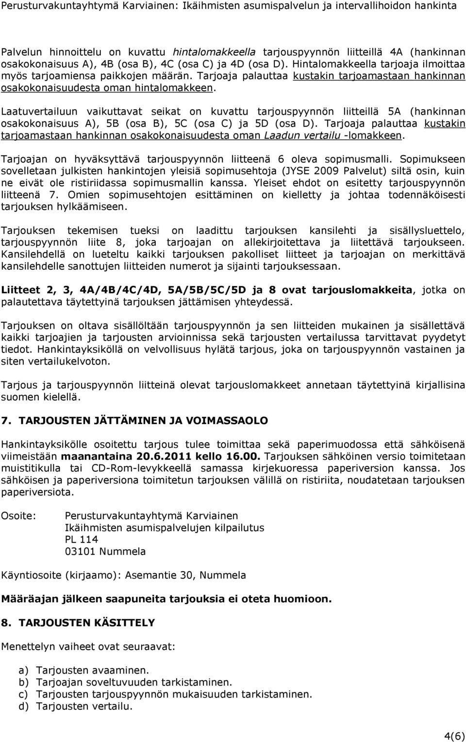 Laatuvertailuun vaikuttavat seikat on kuvattu tarjouspyynnön liitteillä 5A (hankinnan osakokonaisuus A), 5B (osa B), 5C (osa C) ja 5D (osa D).