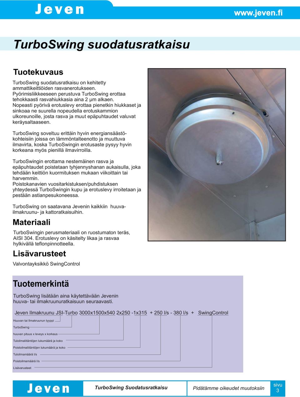 soveltuu erittäin hyvin energiansäästökohteisiin joissa on lämmöntalteenotto ja muuttuva ilmavirta, koska in erotusaste pysyy hyvin korkeana myös pienillä ilmavirroilla.