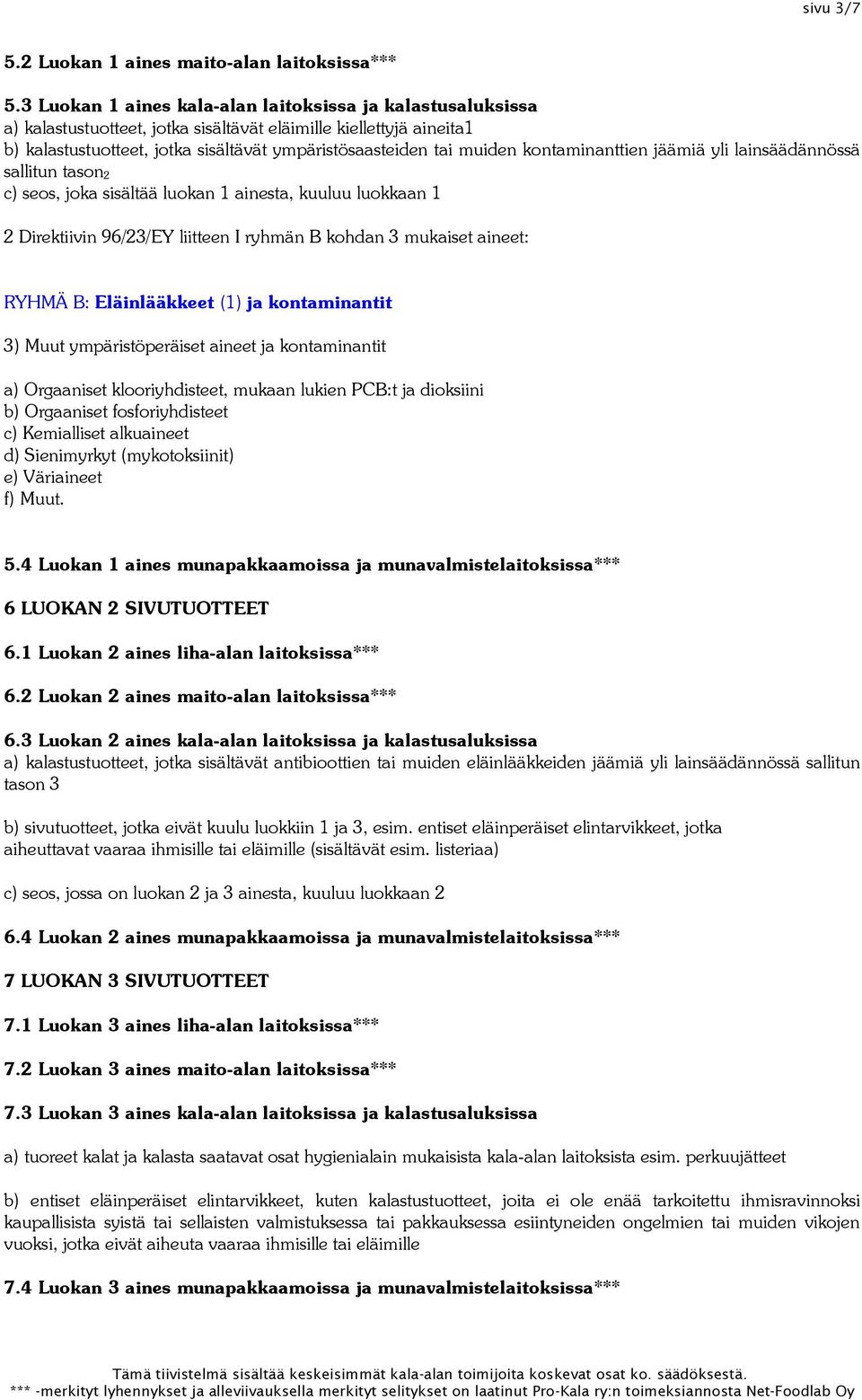 kontaminanttien jäämiä yli lainsäädännössä sallitun tason 2 c) seos, joka sisältää luokan 1 ainesta, kuuluu luokkaan 1 2 Direktiivin 96/23/EY liitteen I ryhmän B kohdan 3 mukaiset aineet: RYHMÄ B:
