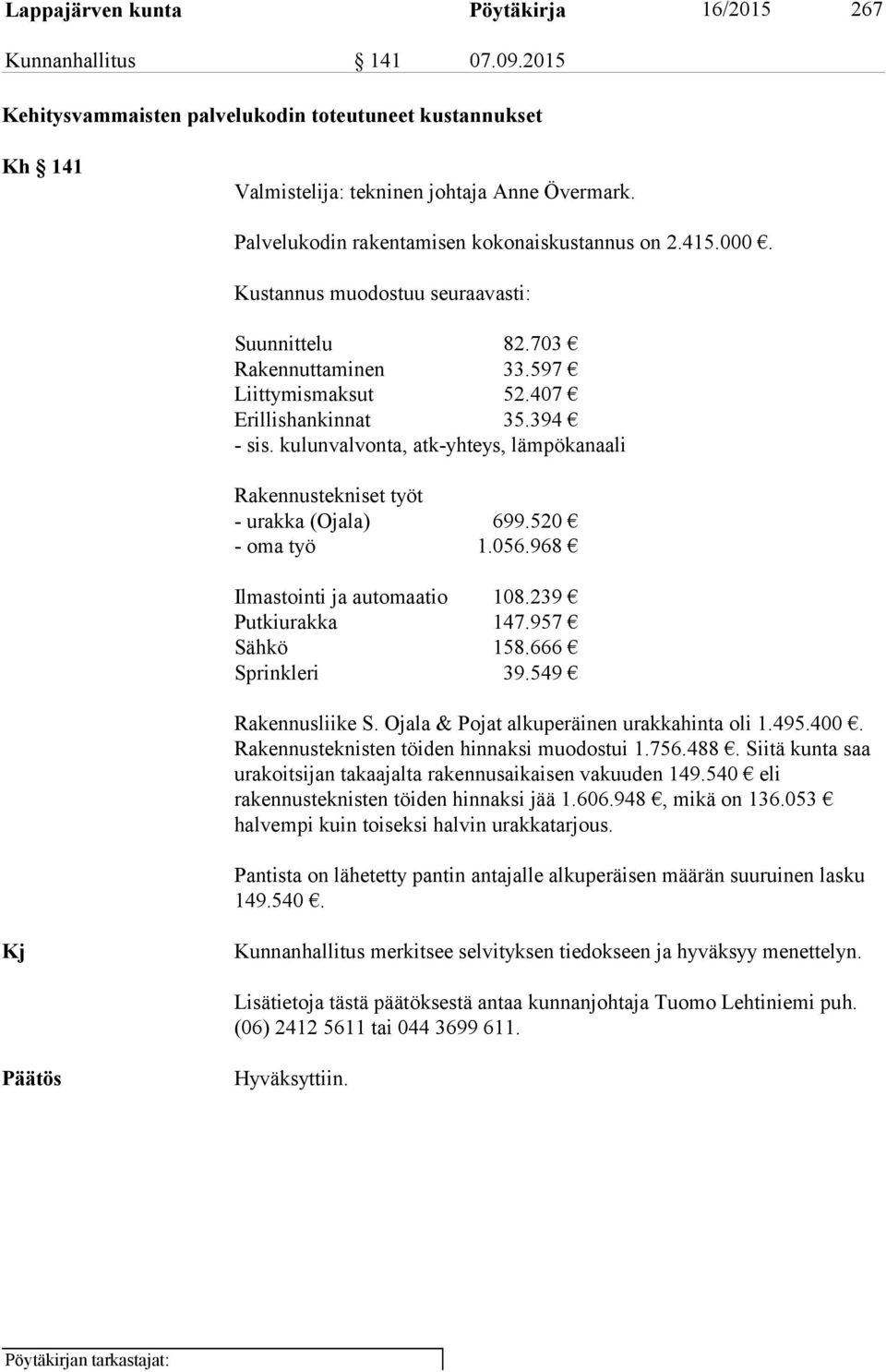 kulunvalvonta, atk-yhteys, lämpökanaali Rakennustekniset työt - urakka (Ojala) 699.520 - oma työ 1.056.968 Ilmastointi ja automaatio 108.239 Putkiurakka 147.957 Sähkö 158.666 Sprinkleri 39.