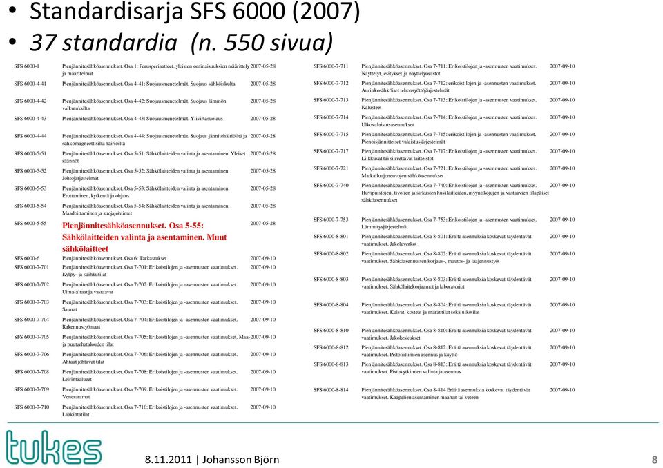Suojaus sähköiskulta 2007-05-28 SFS 6000-4-42 Pienjännitesähköasennukset. Osa 4-42: Suojausmenetelmät. Suojaus lämmön vaikutuksilta 2007-05-28 SFS 6000-4-43 Pienjännitesähköasennukset.