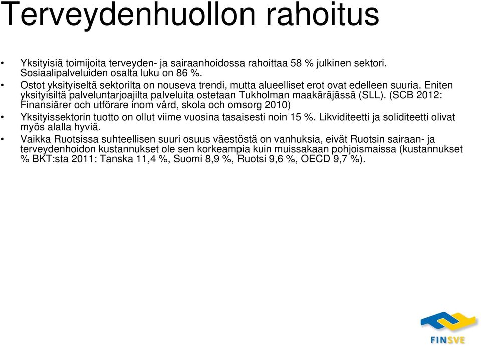 (SCB 2012: Finansiärer och utförare inom vård, skola och omsorg 2010) Yksityissektorin tuotto on ollut viime vuosina tasaisesti noin 15 %. Likviditeetti ja soliditeetti olivat myös alalla hyviä.