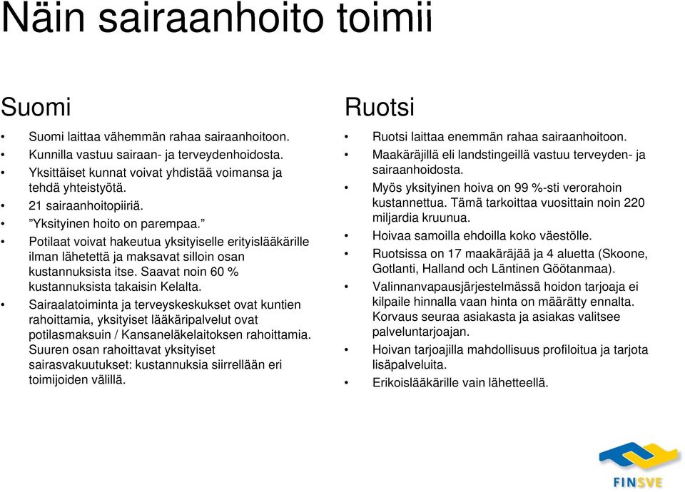 Saavat noin 60 % kustannuksista takaisin Kelalta. Sairaalatoiminta ja terveyskeskukset ovat kuntien rahoittamia, yksityiset lääkäripalvelut ovat potilasmaksuin / Kansaneläkelaitoksen rahoittamia.