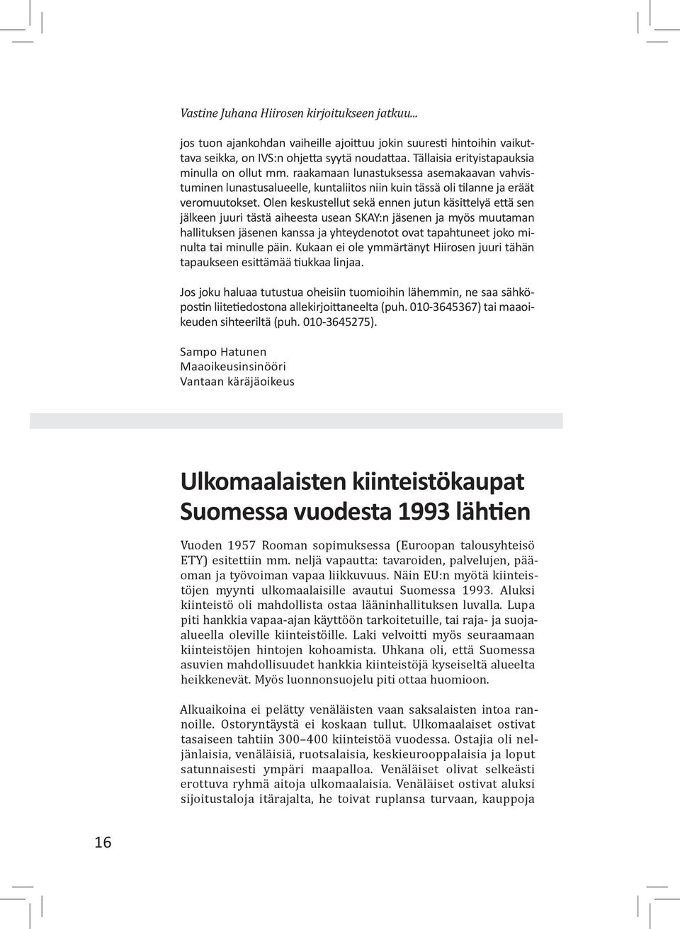 Olen keskustellut sekä ennen jutun käsittelyä että sen jälkeen juuri tästä aiheesta usean SKAY:n jäsenen ja myös muutaman hallituksen jäsenen kanssa ja yhteydenotot ovat tapahtuneet joko minulta tai