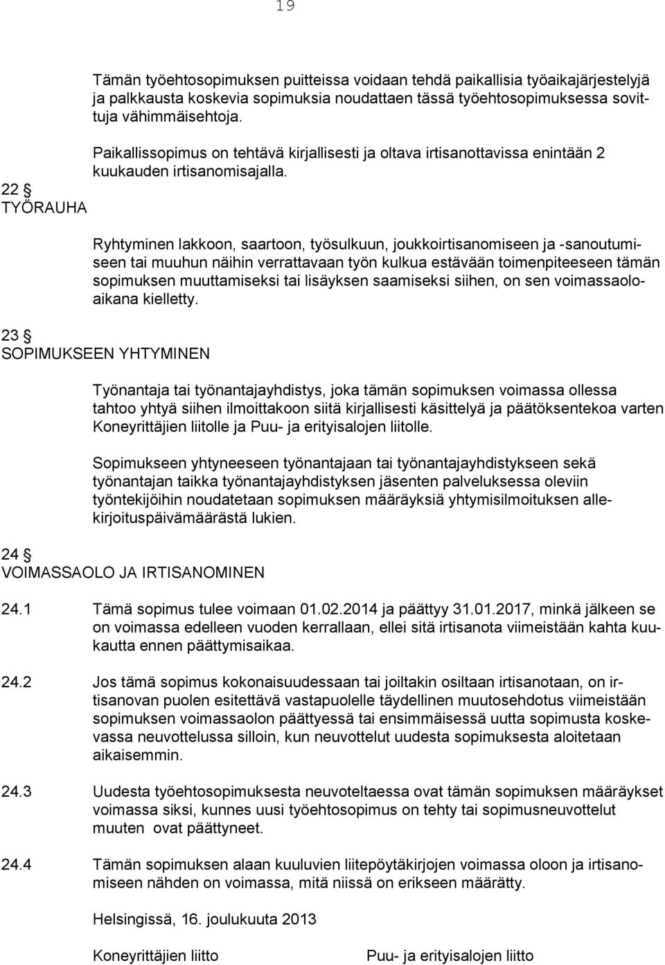 22 TYÖRAUHA Ryhtyminen lakkoon, saartoon, työsulkuun, joukkoirtisanomiseen ja -sanoutumiseen tai muuhun näihin verrattavaan työn kulkua estävään toimenpiteeseen tämän sopimuksen muuttamiseksi tai