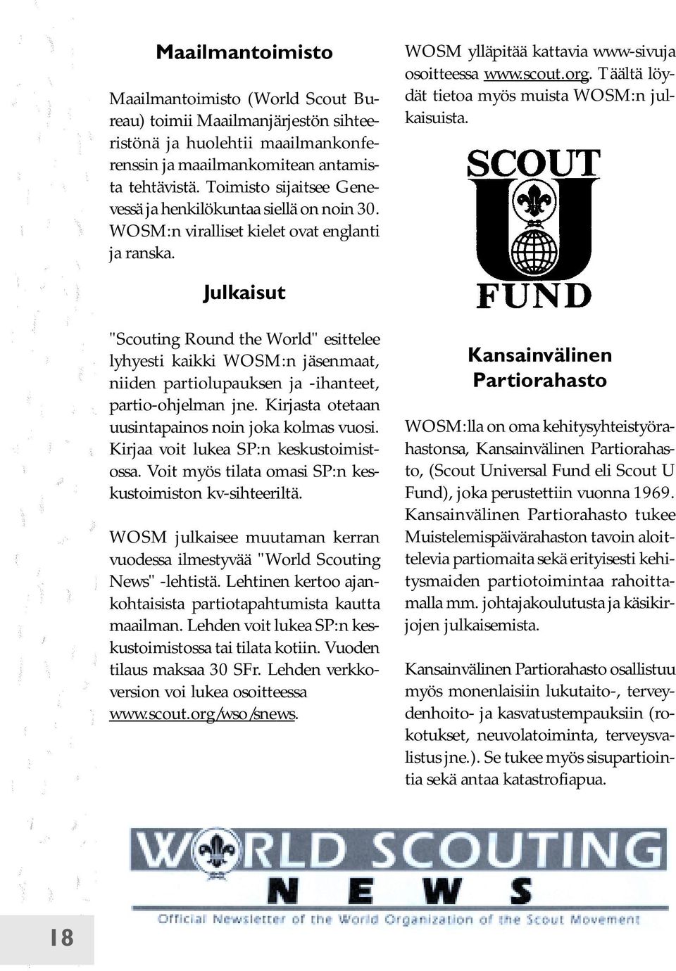 Täältä löydät tietoa myös muista WOSM:n julkaisuista. Julkaisut "Scouting Round the World" esittelee lyhyesti kaikki WOSM:n jäsenmaat, niiden partiolupauksen ja -ihanteet, partio-ohjelman jne.