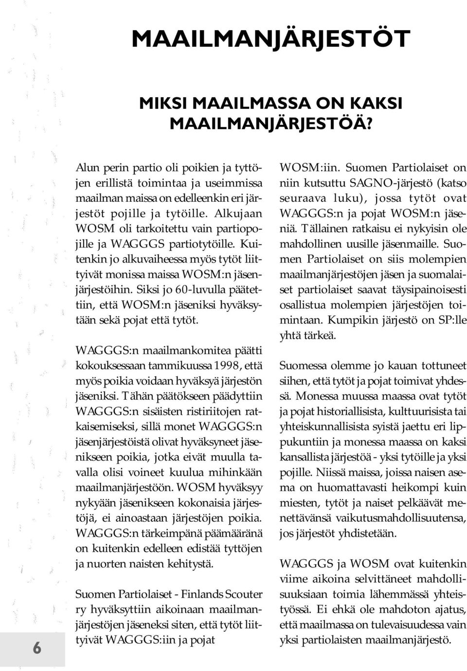 Alkujaan WOSM oli tarkoitettu vain partiopojille ja WAGGGS partiotytöille. Kuitenkin jo alkuvaiheessa myös tytöt liittyivät monissa maissa WOSM:n jäsenjärjestöihin.