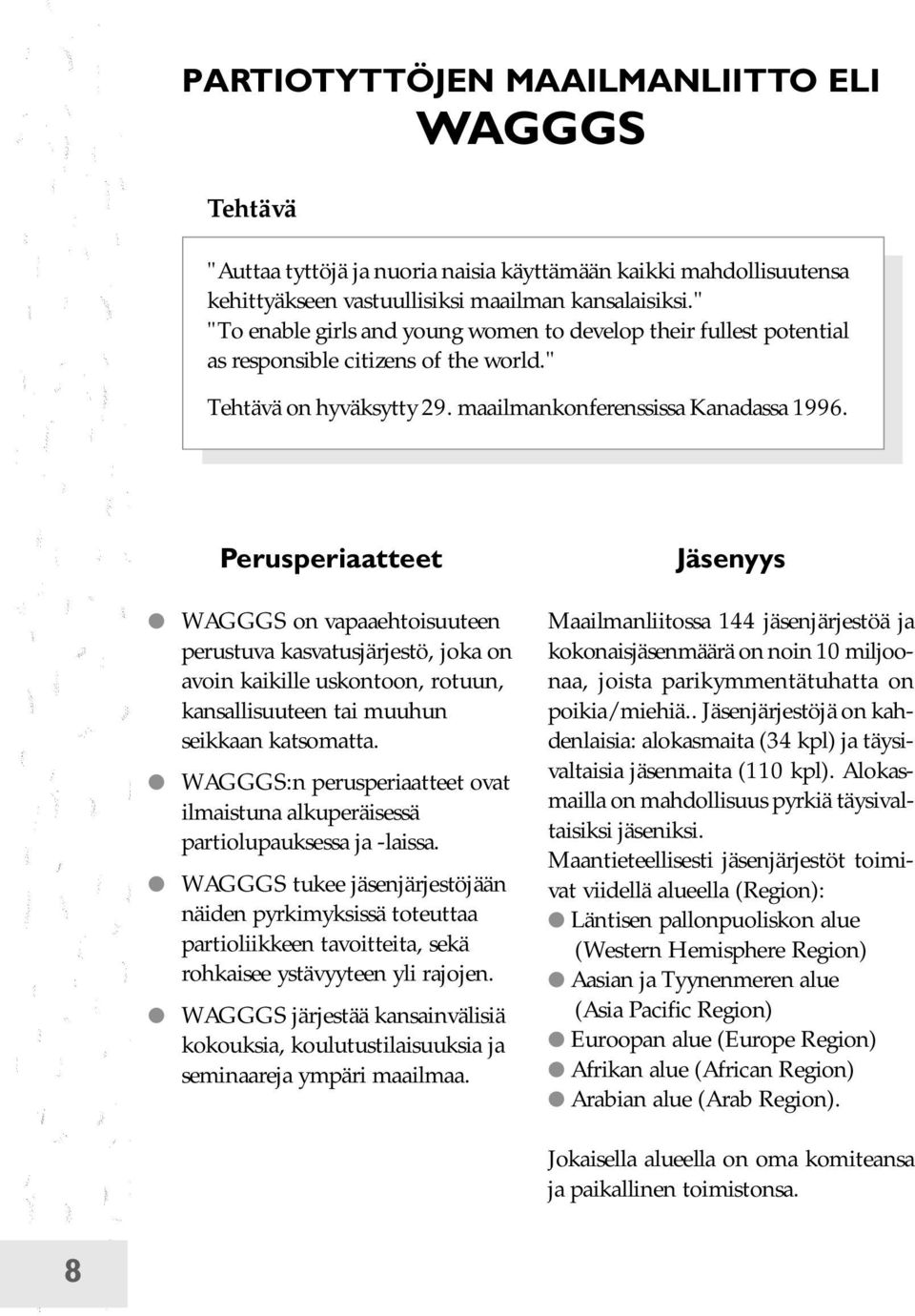 Perusperiaatteet WAGGGS on vapaaehtoisuuteen perustuva kasvatusjärjestö, joka on avoin kaikille uskontoon, rotuun, kansallisuuteen tai muuhun seikkaan katsomatta.