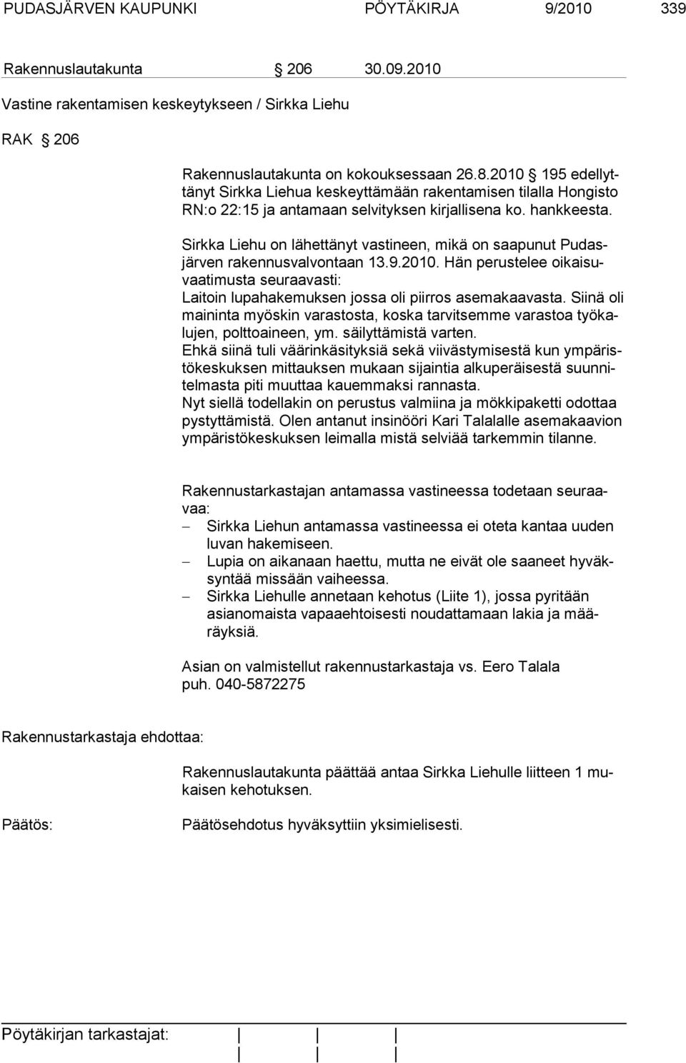 Sirkka Liehu on lähettänyt vastineen, mikä on saapunut Pudasjärven rakennusvalvontaan 13.9.2010. Hän perustelee oikaisuvaatimusta seuraavasti: Laitoin lupahakemuksen jossa oli piirros asemakaavasta.