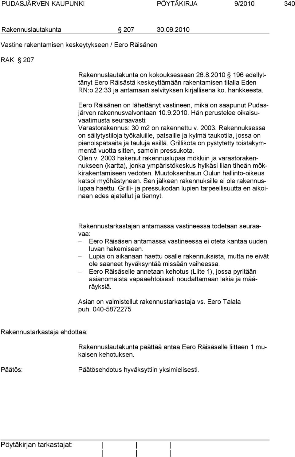 Eero Räisänen on lähettänyt vastineen, mikä on saapunut Pudasjärven rakennusvalvontaan 10.9.2010. Hän perustelee oikaisuvaatimusta seuraavasti: Varastorakennus: 30 m2 on rakennettu v. 2003.