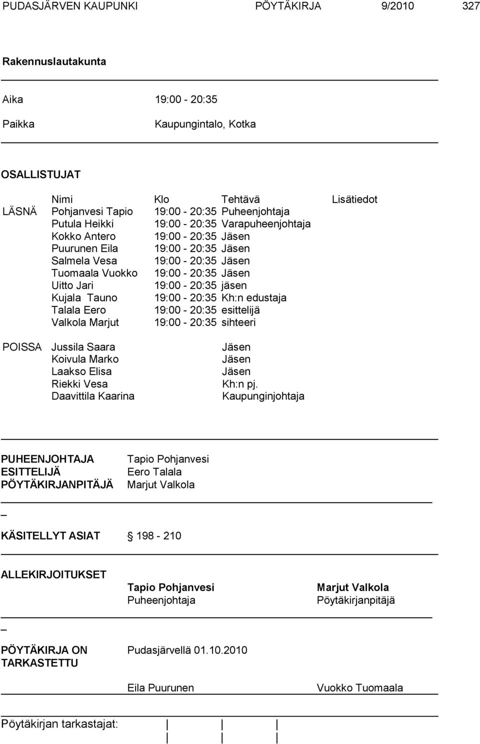 jäsen Kujala Tauno 19:00-20:35 Kh:n edustaja Talala Eero 19:00-20:35 esittelijä Valkola Marjut 19:00-20:35 sihteeri POISSA Jussila Saara Jäsen Koivula Marko Jäsen Laakso Elisa Jäsen Riekki Vesa Kh:n