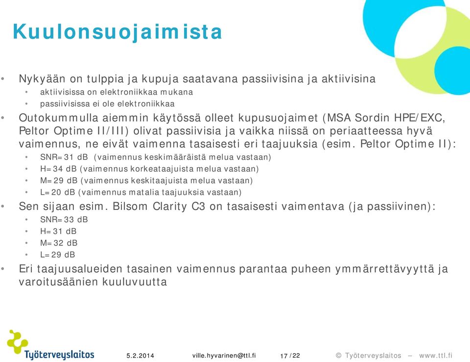 Peltor Optime II): SNR=31 db (vaimennus keskimääräistä melua vastaan) H=34 db (vaimennus korkeataajuista melua vastaan) M=29 db (vaimennus keskitaajuista melua vastaan) L=20 db (vaimennus matalia