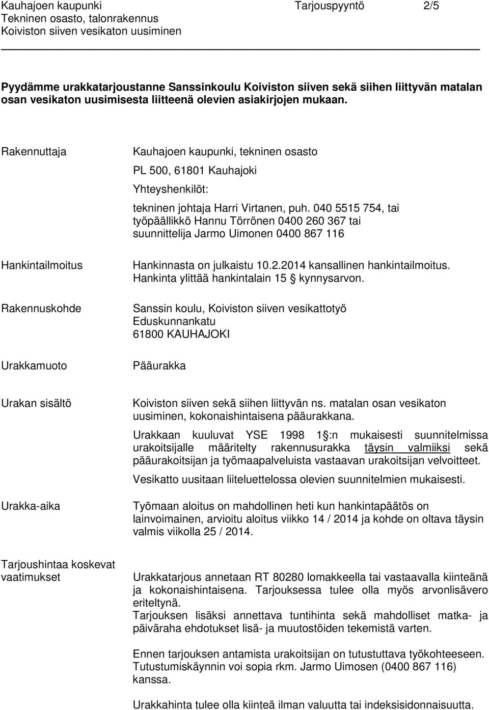 040 5515 754, tai työpäällikkö Hannu Törrönen 0400 260 367 tai suunnittelija Jarmo Uimonen 0400 867 116 Hankinnasta on julkaistu 10.2.2014 kansallinen hankintailmoitus.