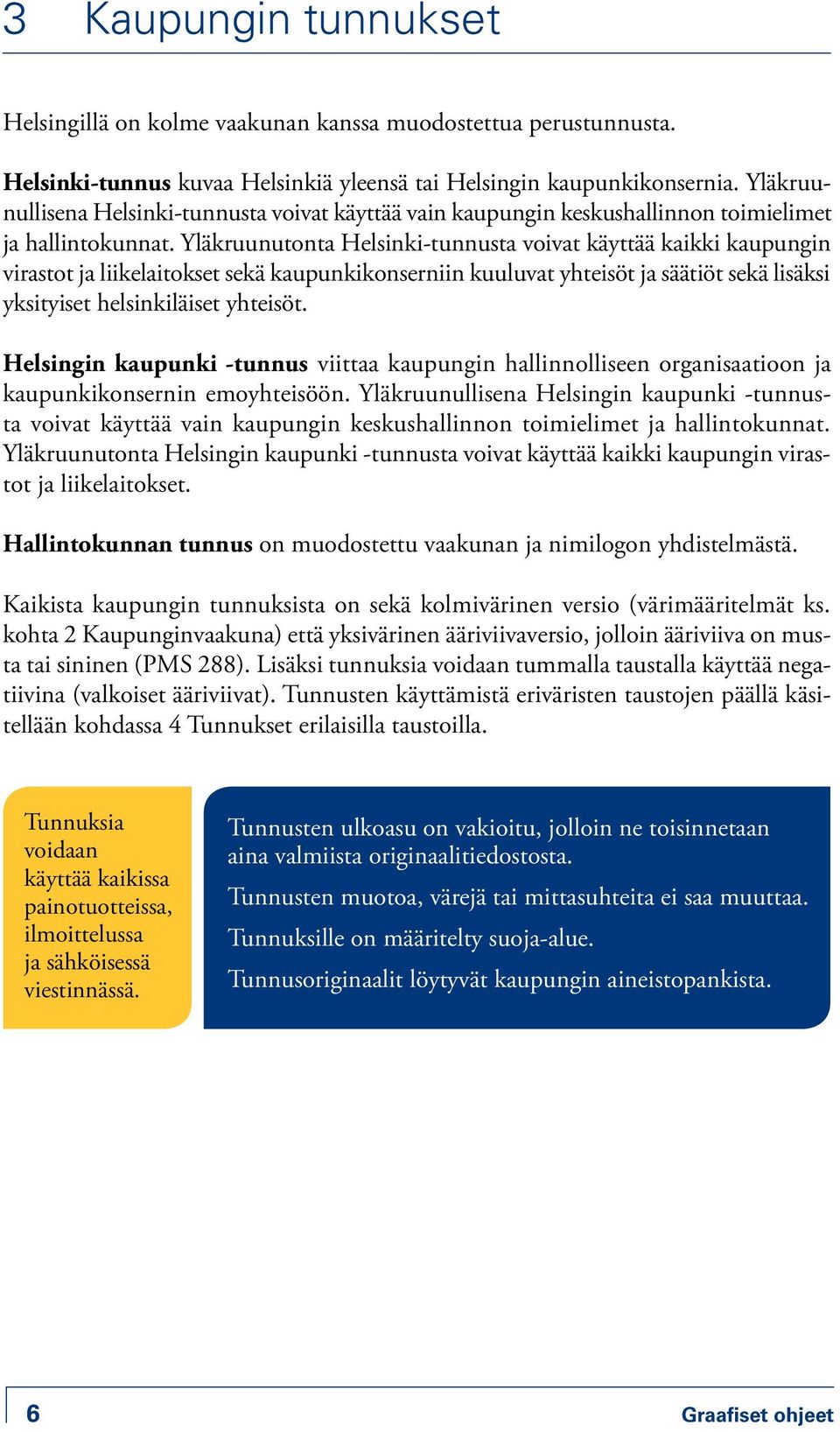 Yläkruunutonta Helsinki-tunnusta voivat käyttää kaikki kaupungin virastot ja liikelaitokset sekä kaupunkikonserniin kuuluvat yhteisöt ja säätiöt sekä lisäksi yksityiset helsinkiläiset yhteisöt.
