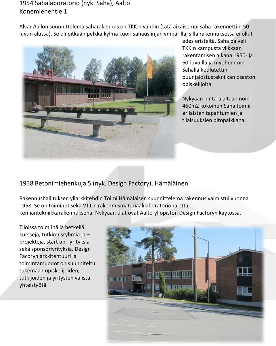 Saha palveli TKK:n kampusta vilkkaan rakentamisen aikana 1950- ja 60- luvuilla ja myöhemmin Sahalla koulutettiin puunjalostustekniikan osaston opiskelijoita.