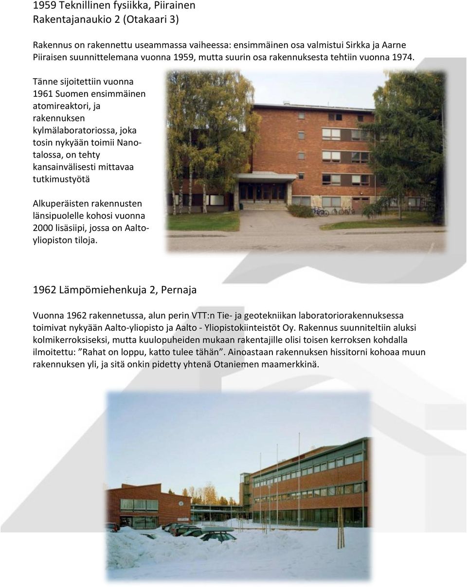 Tänne sijoitettiin vuonna 1961 Suomen ensimmäinen atomireaktori, ja rakennuksen kylmälaboratoriossa, joka tosin nykyään toimii Nano- talossa, on tehty kansainvälisesti mittavaa tutkimustyötä