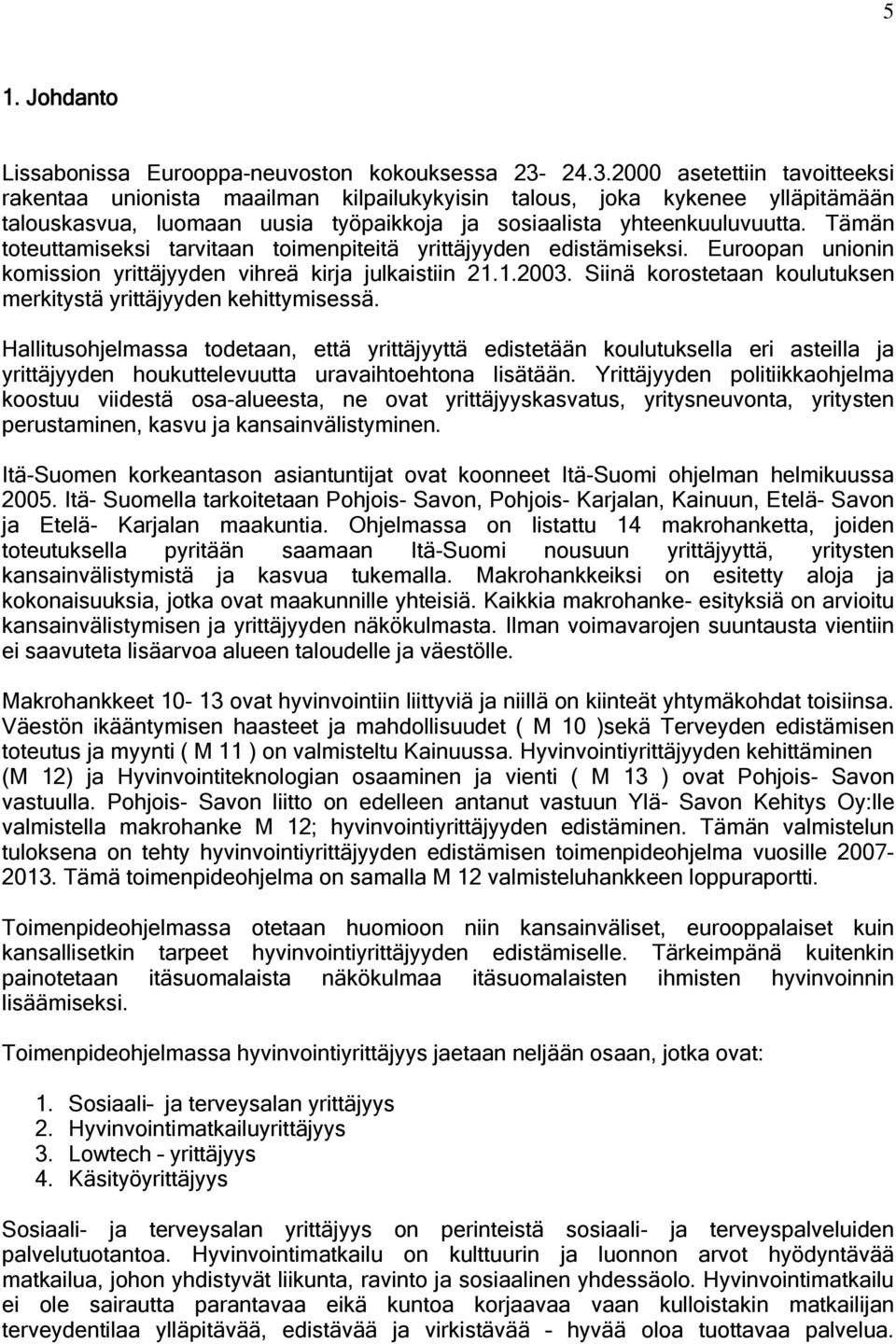 Tämän toteuttamiseksi tarvitaan toimenpiteitä yrittäjyyden edistämiseksi. Euroopan unionin komission yrittäjyyden vihreä kirja julkaistiin 21.1.2003.