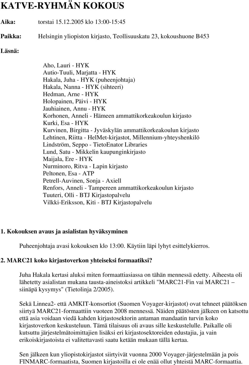 HYK (sihteeri) Hedman, Arne - HYK Holopainen, Päivi - HYK Jauhiainen, Annu - HYK Korhonen, Anneli - Hämeen ammattikorkeakoulun kirjasto Kurki, Esa - HYK Kurvinen, Birgitta - Jyväskylän