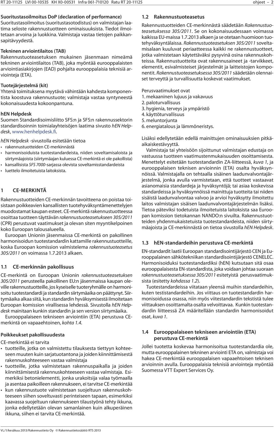 Tekninen arviointilaitos (TAB) Rakennustuoteasetuksen mukainen jäsenmaan nimeämä tekninen arviointilaitos (TAB), joka myöntää eurooppalaisten arviointiasiakirjojen (EAD) pohjalta eurooppalaisia