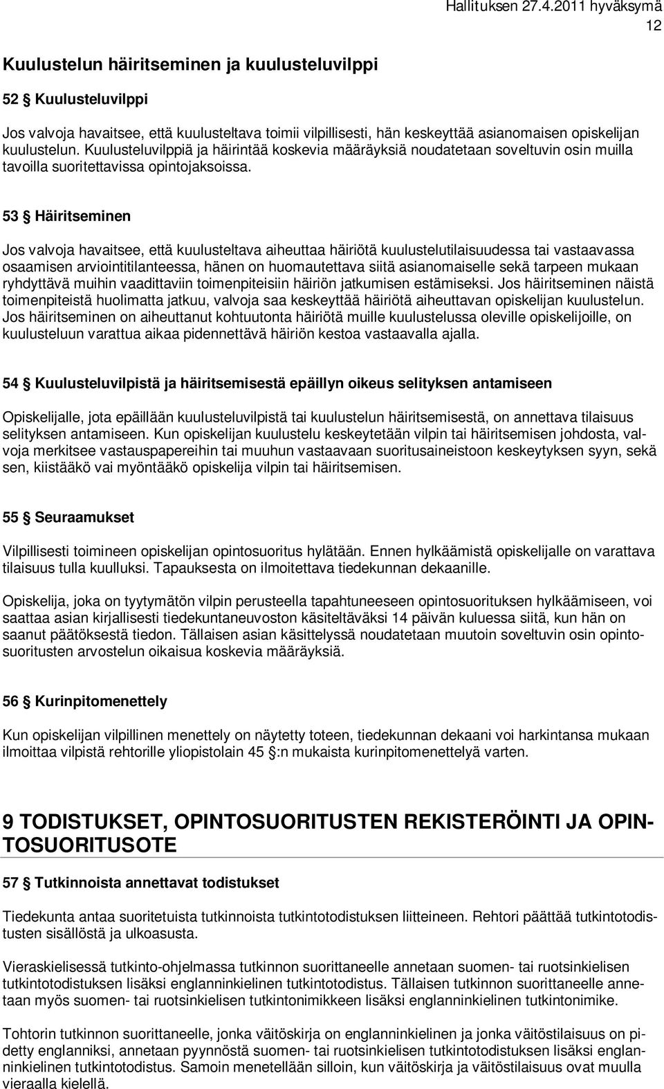 53 Häiritseminen Jos valvoja havaitsee, että kuulusteltava aiheuttaa häiriötä kuulustelutilaisuudessa tai vastaavassa osaamisen arviointitilanteessa, hänen on huomautettava siitä asianomaiselle sekä