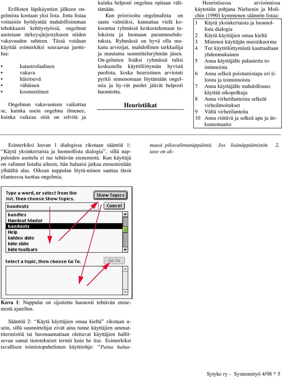 Tässä voidaan käyttää esimerkiksi seuraavaa jaottelua: katastrofaalinen vakava häiritsevä vähäinen kosmeettinen Ongelman vakavuuteen vaikuttaa se, kuinka usein ongelma ilmenee, kuinka vaikeaa siitä