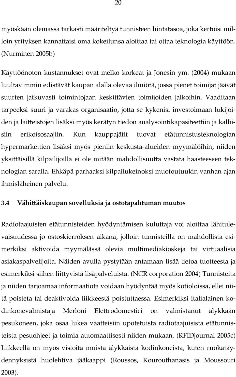 (2004) mukaan luultavimmin edistävät kaupan alalla olevaa ilmiötä, jossa pienet toimijat jäävät suurten jatkuvasti toimintojaan keskittävien toimijoiden jalkoihin.